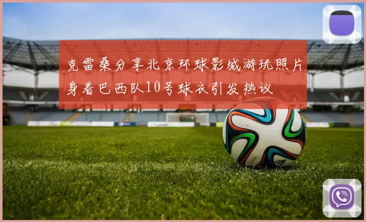 克雷桑分享北京环球影城游玩照片身着巴西队10号球衣引发热议