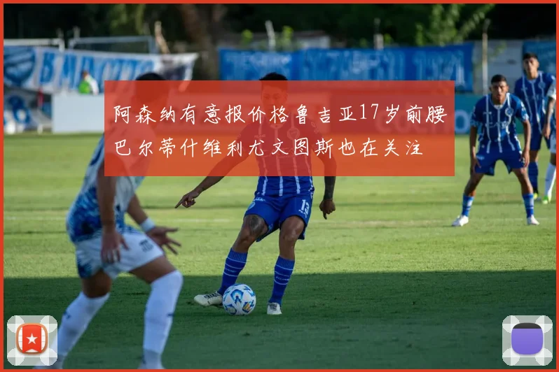 阿森纳有意报价格鲁吉亚17岁前腰巴尔蒂什维利尤文图斯也在关注