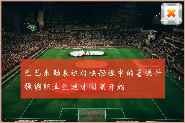 巴巴米勒表达对快船选中的喜悦并强调职业生涯才刚刚开始