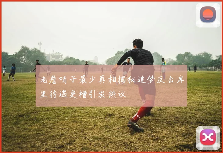 老詹哨子最少真相揭秘追梦反击库里待遇更糟引发热议