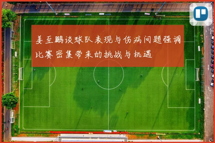 姜至鹏谈球队表现与伤病问题强调比赛密集带来的挑战与机遇