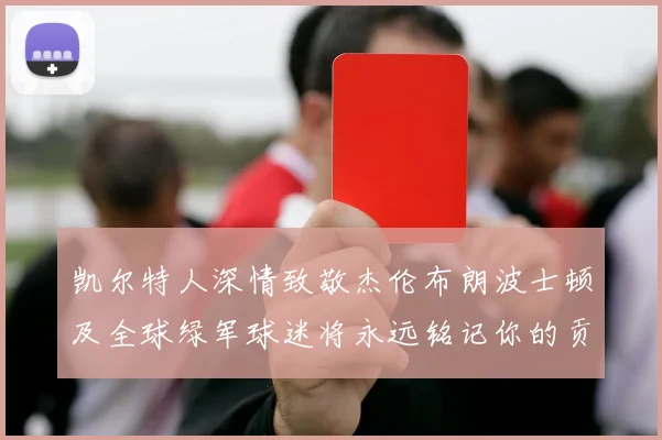凯尔特人深情致敬杰伦布朗波士顿及全球绿军球迷将永远铭记你的贡献