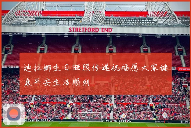 迪拉娜生日晒照传递祝福愿大家健康平安生活顺利