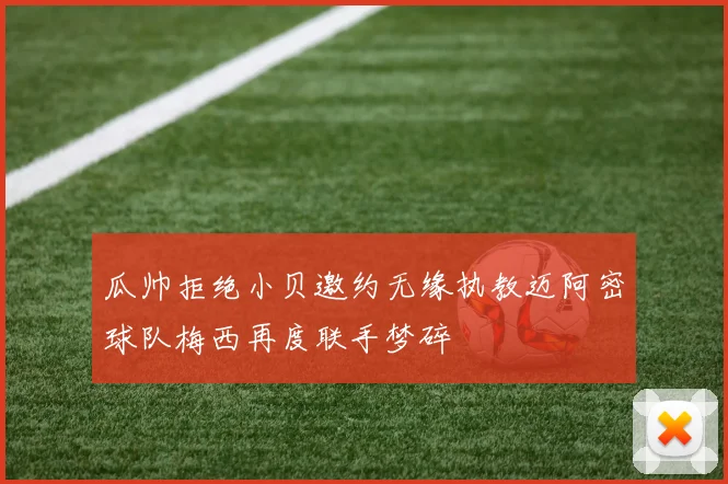 瓜帅拒绝小贝邀约无缘执教迈阿密球队梅西再度联手梦碎