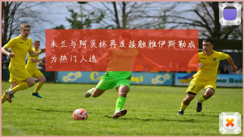 米兰与阿莫林再度接触雅伊斯勒成为热门人选