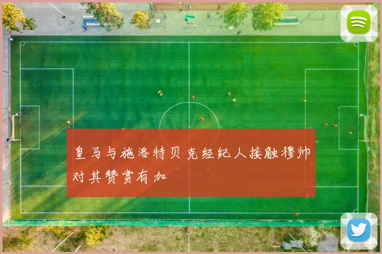 皇马与施洛特贝克经纪人接触穆帅对其赞赏有加