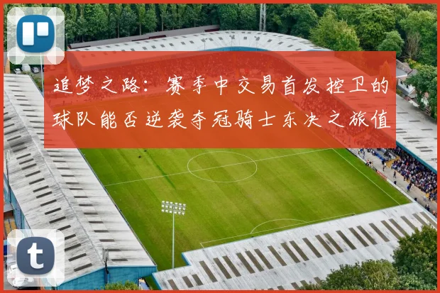 追梦之路：赛季中交易首发控卫的球队能否逆袭夺冠骑士东决之旅值得肯定
